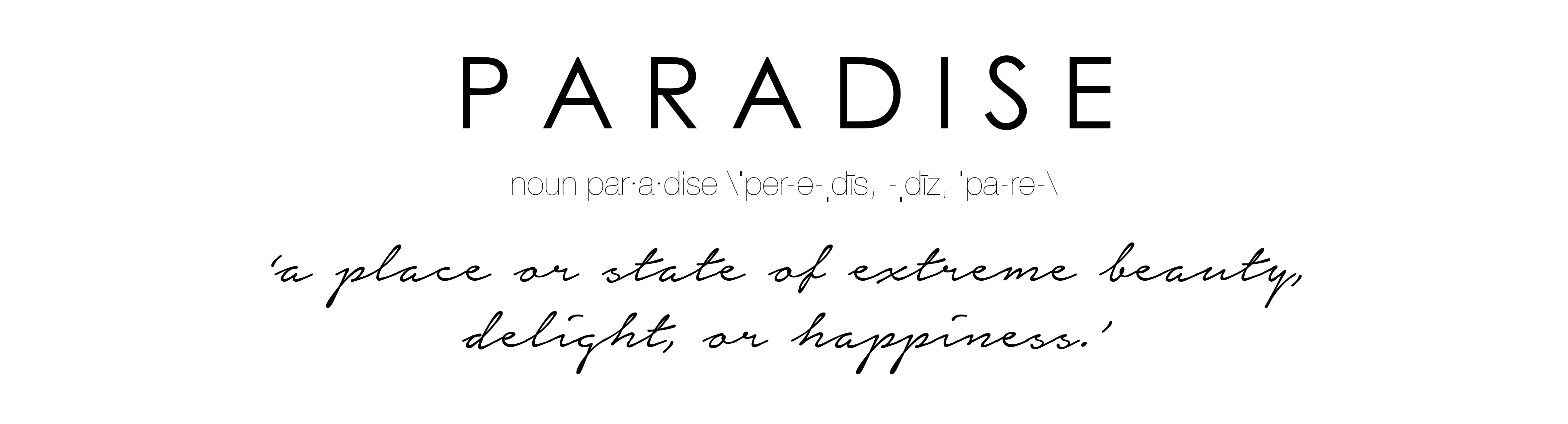 Paradise – a place or state of extreme beauty, delight, or happiness